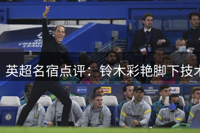 英超名宿点评：铃木彩艳脚下技术优于马丁内斯